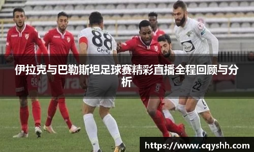 伊拉克与巴勒斯坦足球赛精彩直播全程回顾与分析