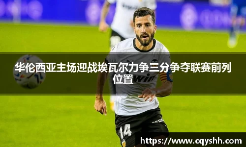 华伦西亚主场迎战埃瓦尔力争三分争夺联赛前列位置
