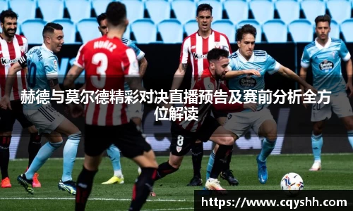 赫德与莫尔德精彩对决直播预告及赛前分析全方位解读