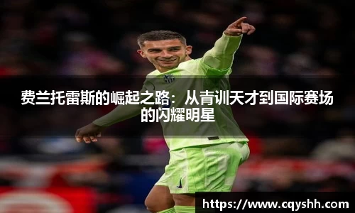 费兰托雷斯的崛起之路：从青训天才到国际赛场的闪耀明星