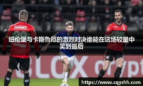 纽伦堡与卡斯鲁厄的激烈对决谁能在这场较量中笑到最后